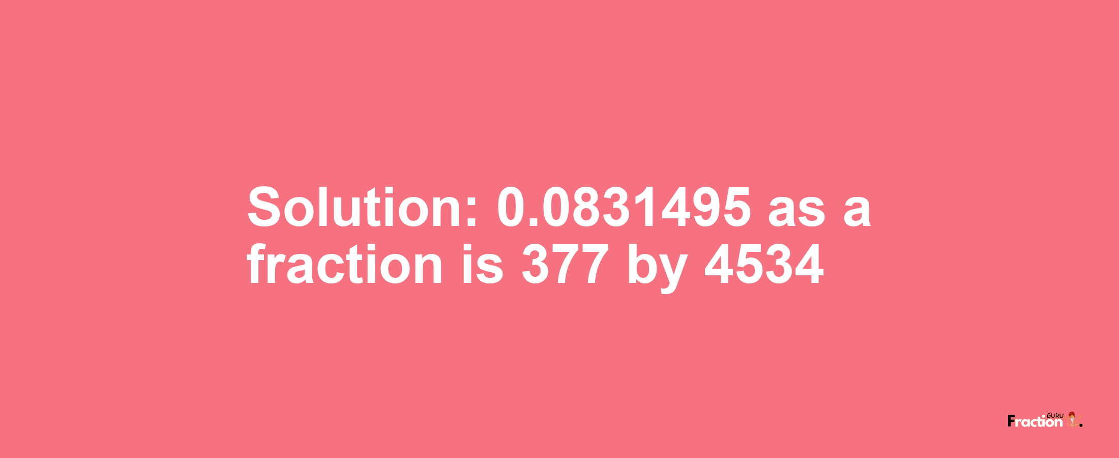 Solution:0.0831495 as a fraction is 377/4534